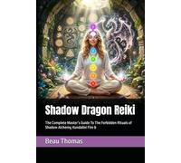 Shadow Dragon Reiki: The Complete Master’s Guide To The Forbidden Rituals of Shadow Alchemy, Kundalini Fire & Activating the Dragon Chakra