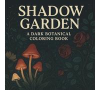 Shadow Garden: A Dark Botanical Coloring Book: Mysterious Florals, Gothic Greenery & Moody Mandalas for Mindful Relaxation and Creativity