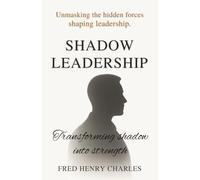 Shadow Leadership: Unmasking the Hidden Forces Shaping Leadership