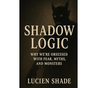 Shadow Logic: Why We’re Obsessed with Fear, Myths, and Monsters