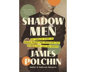Shadow Men: The Tangled Story of Murder, Media, and Privilege That Scandalized Jazz Age America