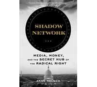 Shadow Network: Media, Money, and the Secret Hub of the Radical Right