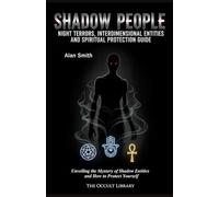 Shadow People: Night Terrors, Interdimensional Entities, and Spiritual Protection Guide: Unveiling the Mystery of Shadow Entities and How to Protect Yourself