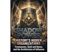 Shadow Power: History's Hidden Organizations: Freemasons, Skull and Bones, and the Architecture of Influence