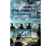 Shadow Recon - Mastering Reconnaissance and OSINT: Your Definitive Guide to the Most Critical Phase of any Hack -Where Information is Power, and the one who Knows the Most, Wins