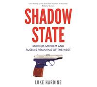 Shadow State: Murder, Mayhem and Russia’s Remaking of the West