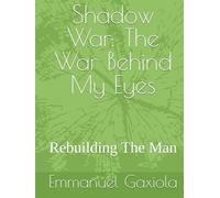 Shadow War: The War Behind My Eyes: Rebuilding The Man