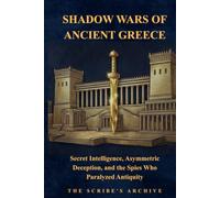 SHADOW WARS OF ANCIENT GREECE: Secret Intelligence, Asymmetric Deception, and the Spies Who Paralyzed Antiquity