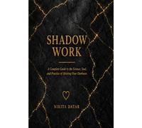 Shadow Work: A Complete Guide to the Science, Soul, and Practice of Meeting Your Darkness