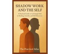 Shadow Work and the Self: A Practical Guide to Carl Jung’s Path to Healing, Growth, and Self-Discovery