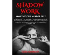 SHADOW WORK: Awaken Your Mirror Self: How Anyone Can Integrate Their Jungian Shadow, Resolve Deep Inner Conflicts, and Unlock Blocked Potential with Proven Exercises to Liberate the Complete You
