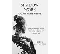 Shadow Work: Comprehensive Guide For Beginners: Uncover Your Shadow Self, Ignite Your Inner Light, And Discover Your True Self