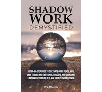 Shadow Work Demystified: A Step-by-Step Guide to Cultivate Inner Peace, Heal Deep Trauma and Emotional Triggers, and Overcome Limiting Patterns to Reclaim Your Personal Power