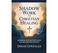 Shadow Work for Christian Healing: Integrating Faith and Psychology for Deep Emotional Recovery