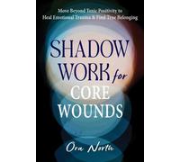 Shadow Work for Core Wounds Move Beyond Toxic Positivity to Heal Emotional Trauma and Find True Belonging - Ora North - Reveal Press - ebook (ePub) - Livre