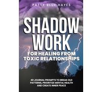 Shadow Work for Healing from Toxic Relationships: 40 Journal Prompts to Break Old Patterns, Prioritize Mental Health and Create Inner Peace