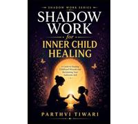Shadow Work for Inner Child Healing: A Guide to Healing Childhood Wounds and Reclaiming Your Authentic Self