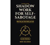 Shadow Work for Self-Sabotage: Meet the Hidden Part of You That Keeps Getting in Your Way, Understand What It Is Protecting, and Learn to Let It Rest