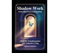 Shadow Work Frrom Discovery to Integration: Tools for Transformation and Authentic Living