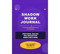 Shadow Work Journal: A Journey of Self-Discovery and Healing - 130+ Guided Prompts for Emotional Healing, Self-Reflection, and Inner Child Work: ... Beliefs, and Embrace Your Authentic Self