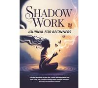 Shadow Work Journal for Beginners: A Guided Workbook to Heal Past Trauma, Reconnect with Your Inner Child, and Transform Limiting Beliefs Through Deep Self-Discovery and Emotional Freedom