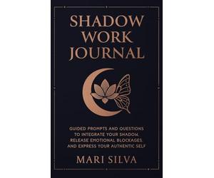 Shadow Work Journal: Guided Prompts and Questions to Integrate Your Shadow, Release Emotional Blockages, and Express Your Authentic Self
