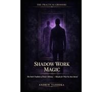 Shadow Work Magic: The Dark Tradition of Inner Alchemy - Rituals for What You Have Buried, What Has Buried You, and What Emerges When You Look