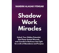 Shadow Work Miracles: Unlock Your Hidden Potential, Heal Deep-Seated Wounds, And Transform Darkness Into Light For A Life Of Abundance And Purpose