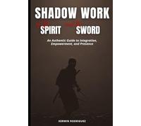 Shadow Work of the Spirit and the Sword: An Authentic Guide to Integration, Empowerment, and Presence