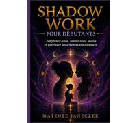 Shadow Work pour Débutants - Comprenez-vous, sentez-vous mieux et guérissez les schémas émotionnels