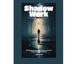 Shadow Work Sem Misticismo: Autonomia emocional para quem cansou de repetir os mesmos padrões - Psicanálise para Iniciantes