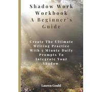 Shadow Work Workbook A Beginner's Guide: Create The Ultimate Writing Practice With 5 Minute Daily Prompts To Integrate Your Shadow