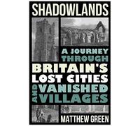 Shadowlands: A Journey Through Britain's Lost Cities And Vanished Villages