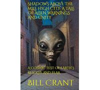 SHADOWS ABOVE THE MILE HIGH CITY: A TALE OF ALIEN WARNINGS AND UNITY: A COSMIC TEST OF EARTH’S RESOLVE AND FEAR