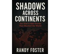 Shadows Across Continents: Ten True Crime Stories That Shocked the World: A Global Journey Through History's Most Notorious Criminals