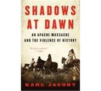 Shadows at Dawn: An Apache Massacre and the Violence of History Jacoby, Karl (Auteur)