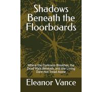 Shadows Beneath the Floorboards: Where the Darkness Breathes, the Dead Walk Beneath, and the Living Dare Not Tread Alone