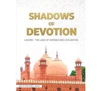 SHADOWS OF DEVOTION: LAHORE: THE LAND OF SHRINES AND CIVILIZATION