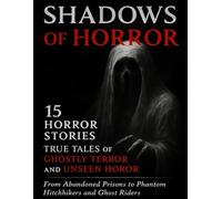 Shadows of Horror: 15 Horror Stories From Abandoned Prisons to Ghost Riders, True Tales of Ghostly Terror and Unseen Horror