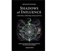 Shadows of Influence: A Global History of Black Magic and Supernatural Power: Exploring the Darker Side of Human Belief and the Pursuit of the Forbidden