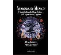 Shadows of Mexico: A Guide to Dark Folklore, Myths, and Supernatural Legends: Unveiling the Mysteries of Mexican Dark Folklore