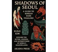 Shadows of Seoul: A Guide to Korean Dark Folklore: Explore the Myths, Legends, and Superstitions of Korea's Shadowlands