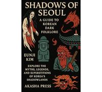 Shadows of Seoul: A Guide to Korean Dark Folklore: Explore the Myths, Legends, and Superstitions of Korea's Shadowlands