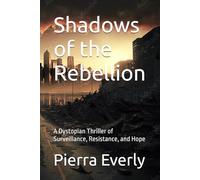 Shadows of the Rebellion: A Dystopian Thriller of Surveillance, Resistance, and Hope