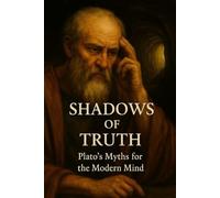 Shadows of Truth: Plato’s Myths for the Modern Mind