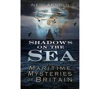 Shadows on the Sea: The Maritime Mysteries Of Britain Arnold, Neil (Auteur)