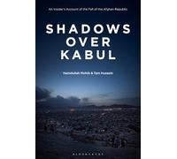 Shadows Over Kabul: An Insider’s Account of the Fall of the Afghan Republic