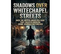 Shadows Over Whitechapel Streets: Jack the Ripper Unsolved Case That Created Modern Crime Journalism Forever