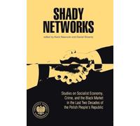 Shady Networks: Studies on Socialist Economy, Crime, and the Black Market in the Last Two Decades of the Polish Peop