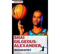 SHAI GILGEOUS-ALEXANDER BIOGRAPHY: The Inspiring Journey of a Rising Global Icon, Canadian Trailblazer, and NBA All-Star